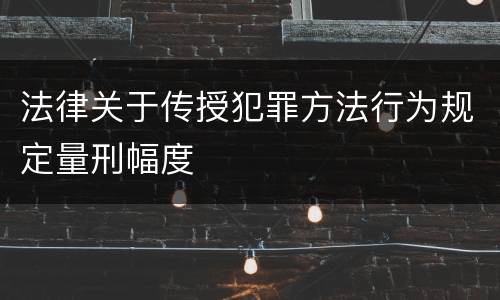 法律关于传授犯罪方法行为规定量刑幅度