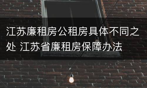 江苏廉租房公租房具体不同之处 江苏省廉租房保障办法