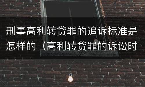 刑事高利转贷罪的追诉标准是怎样的（高利转贷罪的诉讼时效规定）