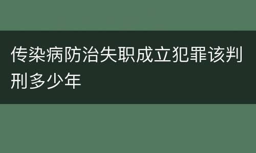 传染病防治失职成立犯罪该判刑多少年