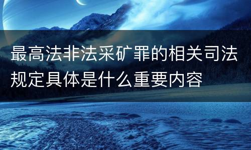 最高法非法采矿罪的相关司法规定具体是什么重要内容