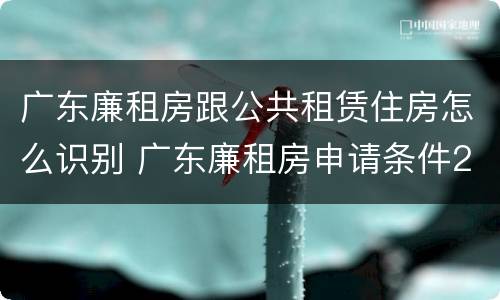 广东廉租房跟公共租赁住房怎么识别 广东廉租房申请条件2020
