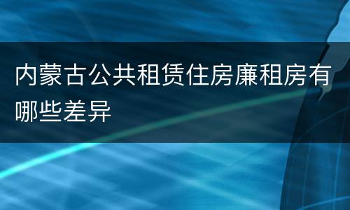 内蒙古公共租赁住房廉租房有哪些差异