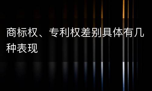商标权、专利权差别具体有几种表现