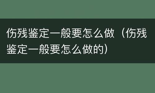 伤残鉴定一般要怎么做（伤残鉴定一般要怎么做的）