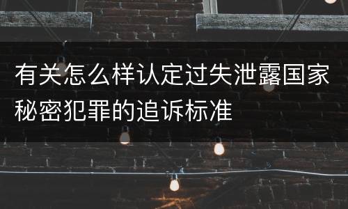 有关怎么样认定过失泄露国家秘密犯罪的追诉标准