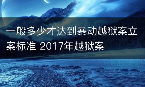 一般多少才达到暴动越狱案立案标准 2017年越狱案