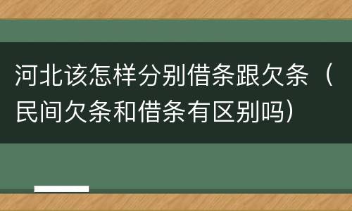 河北该怎样分别借条跟欠条（民间欠条和借条有区别吗）