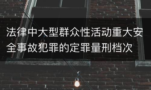 法律中大型群众性活动重大安全事故犯罪的定罪量刑档次