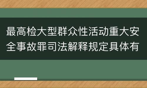 最高检大型群众性活动重大安全事故罪司法解释规定具体有哪些主要内容