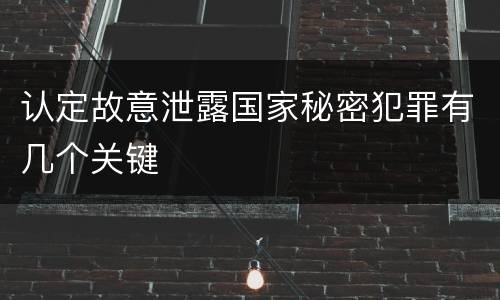 认定故意泄露国家秘密犯罪有几个关键