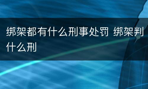 绑架都有什么刑事处罚 绑架判什么刑