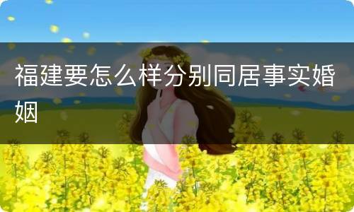 福建要怎么样分别同居事实婚姻
