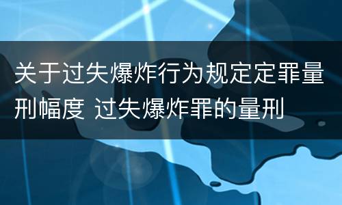 关于过失爆炸行为规定定罪量刑幅度 过失爆炸罪的量刑