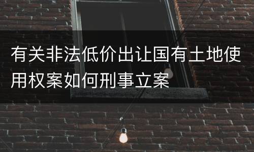 有关非法低价出让国有土地使用权案如何刑事立案
