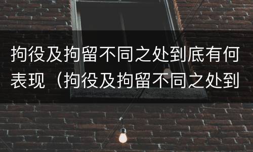 拘役及拘留不同之处到底有何表现（拘役及拘留不同之处到底有何表现和影响）