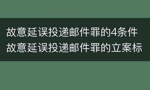 故意延误投递邮件罪的4条件 故意延误投递邮件罪的立案标准