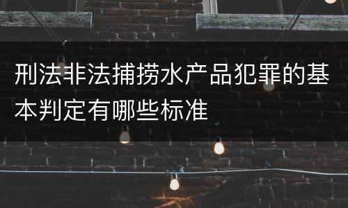 刑法非法捕捞水产品犯罪的基本判定有哪些标准