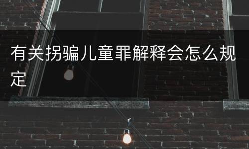 有关拐骗儿童罪解释会怎么规定