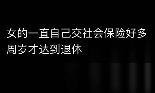 女的一直自己交社会保险好多周岁才达到退休