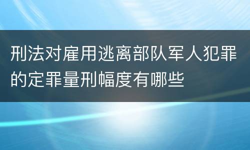 刑法对雇用逃离部队军人犯罪的定罪量刑幅度有哪些