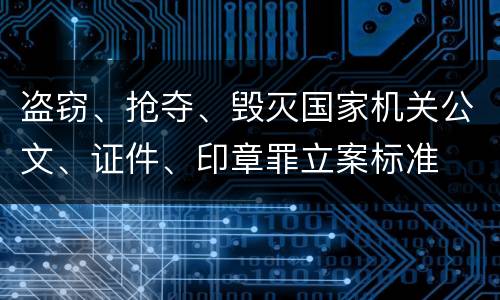 盗窃、抢夺、毁灭国家机关公文、证件、印章罪立案标准