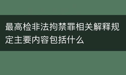 最高检非法拘禁罪相关解释规定主要内容包括什么