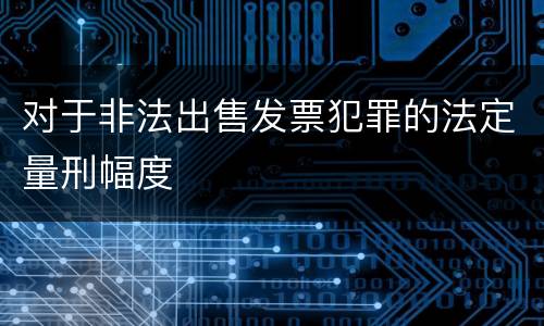 对于非法出售发票犯罪的法定量刑幅度
