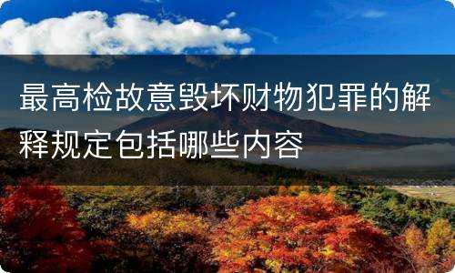 最高检故意毁坏财物犯罪的解释规定包括哪些内容