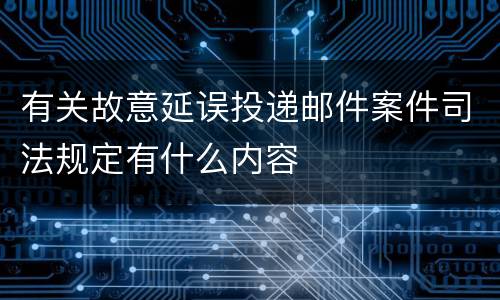 有关故意延误投递邮件案件司法规定有什么内容