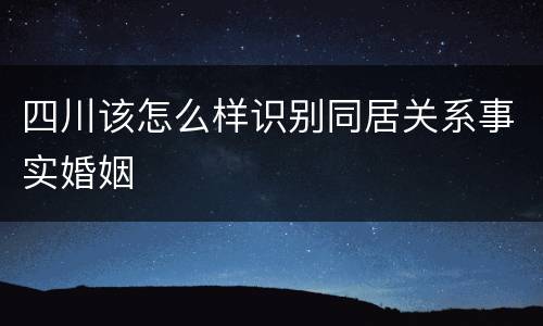 四川该怎么样识别同居关系事实婚姻