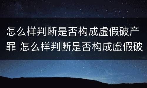 怎么样判断是否构成虚假破产罪 怎么样判断是否构成虚假破产罪行