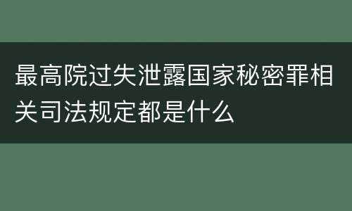 最高院过失泄露国家秘密罪相关司法规定都是什么