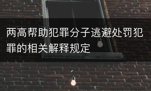 两高帮助犯罪分子逃避处罚犯罪的相关解释规定