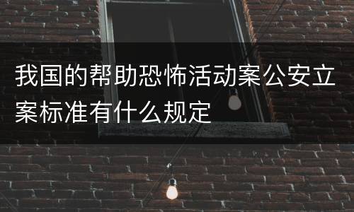 我国的帮助恐怖活动案公安立案标准有什么规定