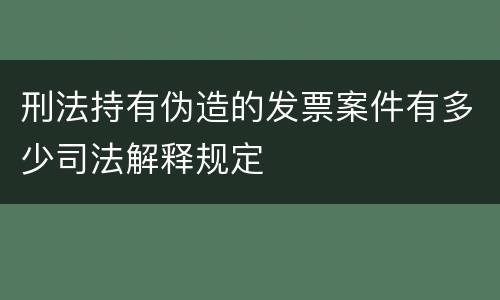 刑法持有伪造的发票案件有多少司法解释规定