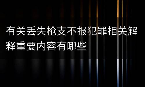有关丢失枪支不报犯罪相关解释重要内容有哪些