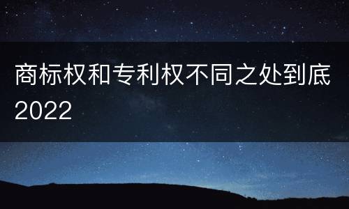 商标权和专利权不同之处到底2022