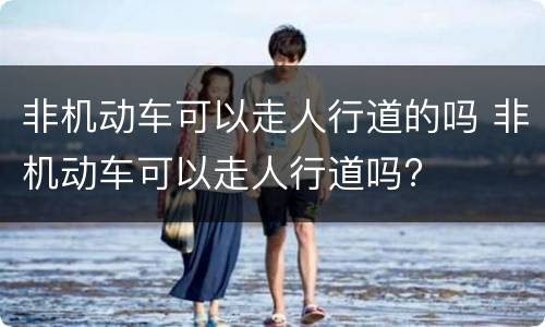 非机动车可以走人行道的吗 非机动车可以走人行道吗?