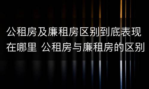 公租房及廉租房区别到底表现在哪里 公租房与廉租房的区别是什么