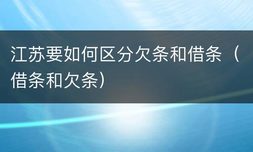 江苏要如何区分欠条和借条（借条和欠条）