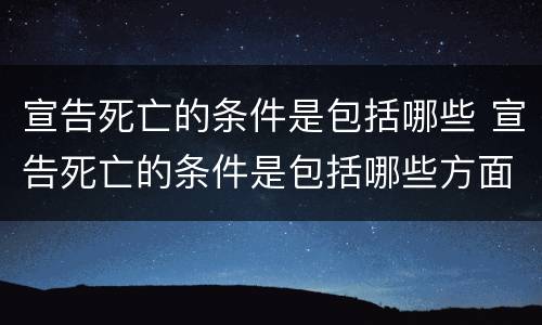 宣告死亡的条件是包括哪些 宣告死亡的条件是包括哪些方面