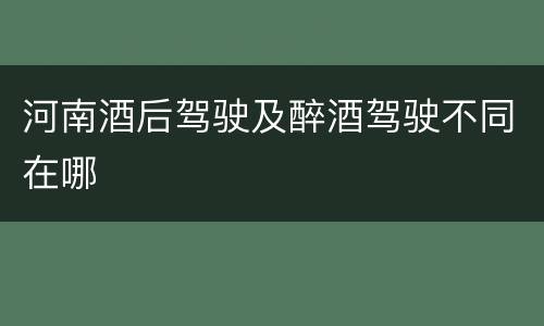河南酒后驾驶及醉酒驾驶不同在哪