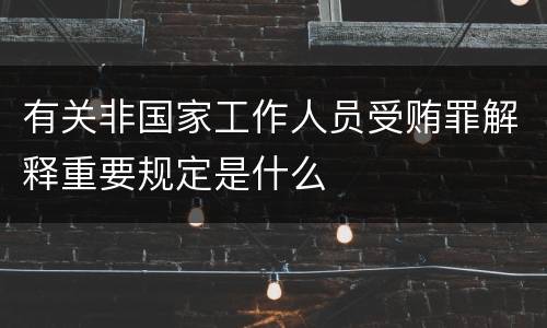 有关非国家工作人员受贿罪解释重要规定是什么