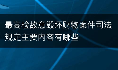 最高检故意毁坏财物案件司法规定主要内容有哪些