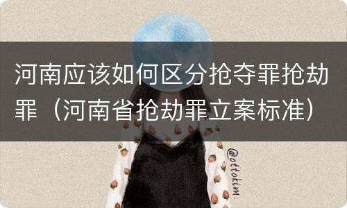 河南应该如何区分抢夺罪抢劫罪（河南省抢劫罪立案标准）