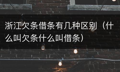 浙江欠条借条有几种区别（什么叫欠条什么叫借条）