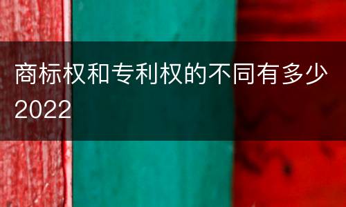 商标权和专利权的不同有多少2022