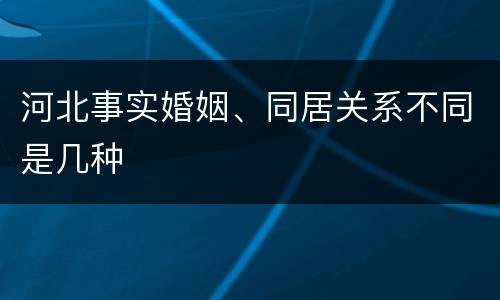 河北事实婚姻、同居关系不同是几种