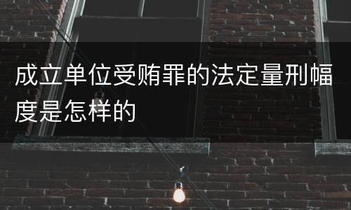 成立单位受贿罪的法定量刑幅度是怎样的